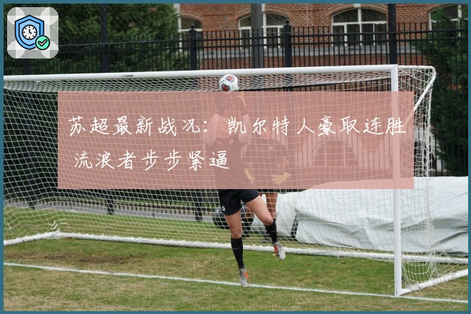 苏超最新战况：凯尔特人豪取连胜 流浪者步步紧逼
