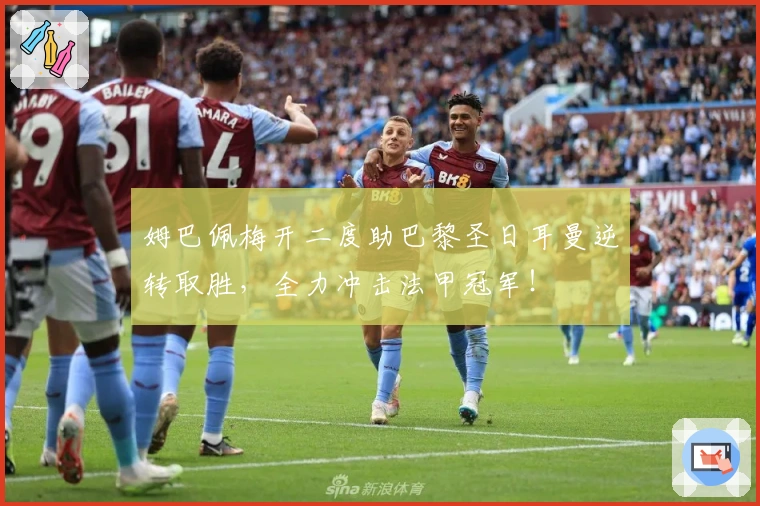 姆巴佩梅开二度助巴黎圣日耳曼逆转取胜,全力冲击法甲冠军!