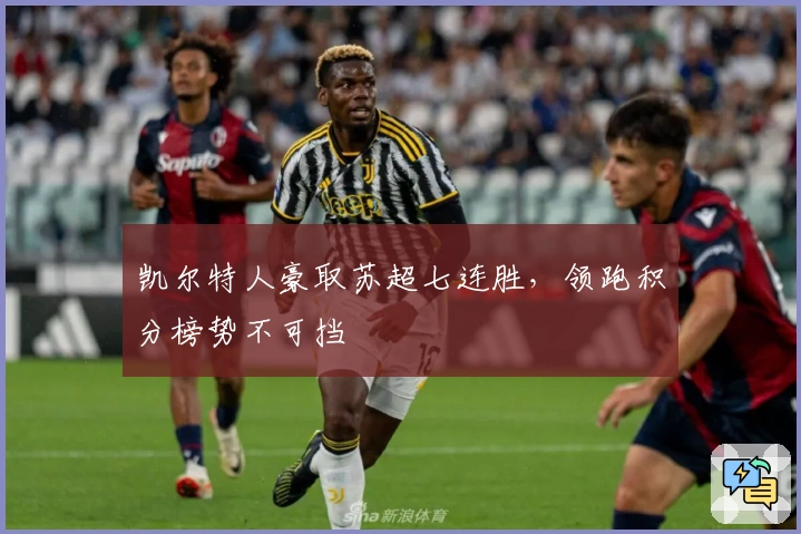 凯尔特人豪取苏超七连胜，领跑积分榜势不可挡