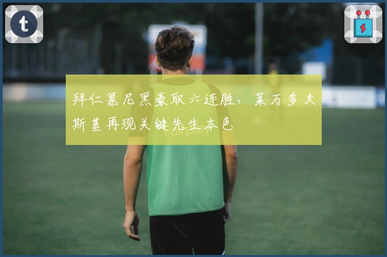 拜仁慕尼黑豪取六连胜，莱万多夫斯基再现关键先生本色