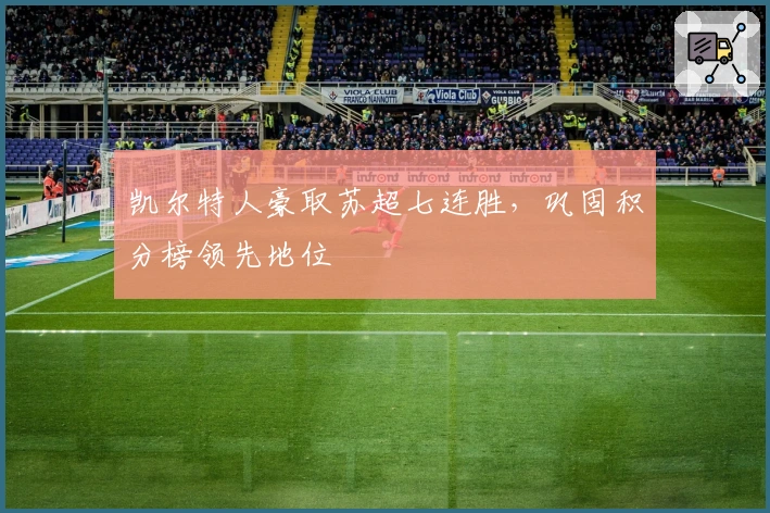 凯尔特人豪取苏超七连胜，巩固积分榜领先地位