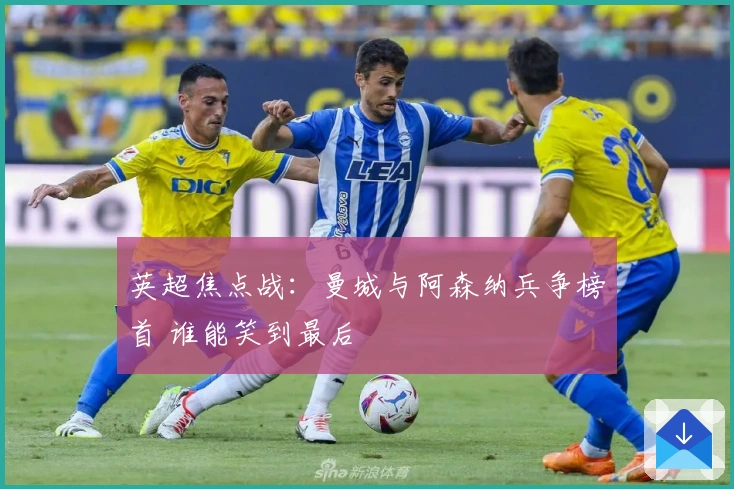 英超焦点战：曼城与阿森纳兵争榜首 谁能笑到最后