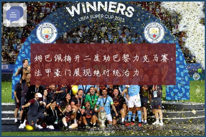 姆巴佩梅开二度助巴黎力克马赛，法甲豪门展现绝对统治力