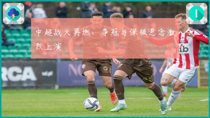 中超战火再燃,争冠与保级悬念激烈上演