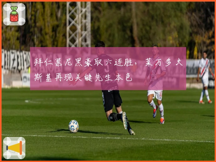 拜仁慕尼黑豪取六连胜，莱万多夫斯基再现关键先生本色