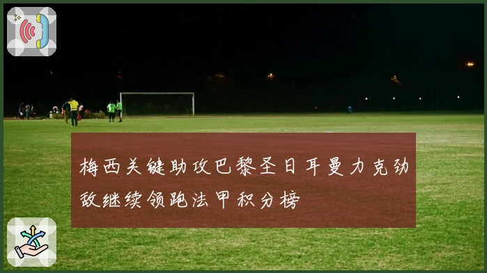 梅西关键助攻巴黎圣日耳曼力克劲敌继续领跑法甲积分榜