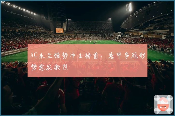 AC米兰强势冲击榜首，意甲争冠形势愈发激烈