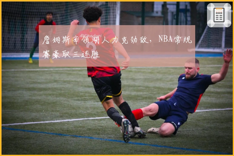 詹姆斯率领湖人力克劲敌，NBA常规赛豪取三连胜