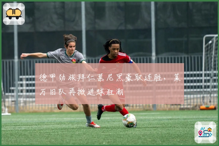 德甲劲旅拜仁慕尼黑豪取连胜，莱万旧队再掀进球狂潮