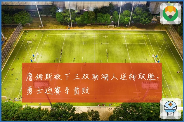 詹姆斯砍下三双助湖人逆转取胜，勇士迎赛季首败