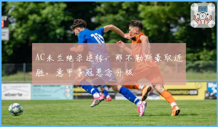 AC米兰绝杀逆转，那不勒斯豪取连胜，意甲争冠悬念升级