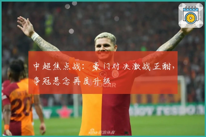 中超焦点战：豪门对决激战正酣，争冠悬念再度升级