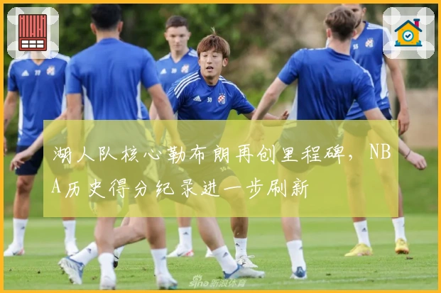 湖人队核心勒布朗再创里程碑，NBA历史得分纪录进一步刷新