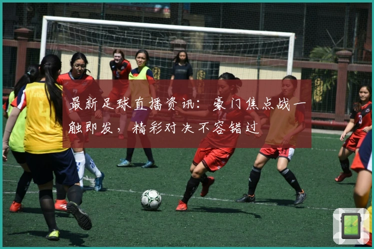 最新足球直播资讯：豪门焦点战一触即发，精彩对决不容错过
