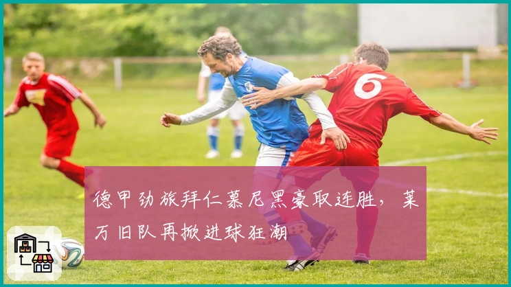 德甲劲旅拜仁慕尼黑豪取连胜，莱万旧队再掀进球狂潮